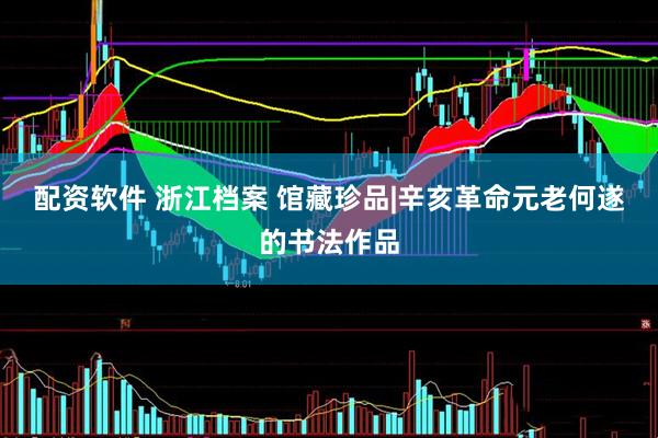配资软件 浙江档案 馆藏珍品|辛亥革命元老何遂的书法作品