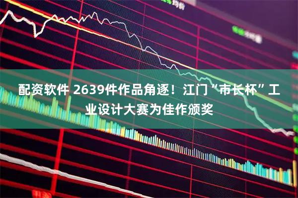 配资软件 2639件作品角逐！江门“市长杯”工业设计大赛为佳作颁奖