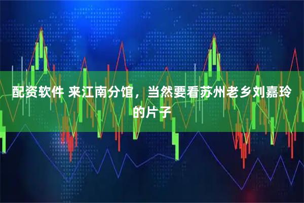 配资软件 来江南分馆，当然要看苏州老乡刘嘉玲的片子
