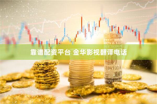 靠谱配资平台 金华影视翻译电话