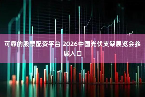 可靠的股票配资平台 2026中国光伏支架展览会参展入口