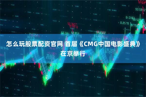 怎么玩股票配资官网 首届《CMG中国电影盛典》在京举行