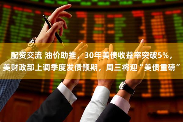 配资交流 油价助推，30年美债收益率突破5%，美财政部上调季度发债预期，周三将迎“美债重磅”