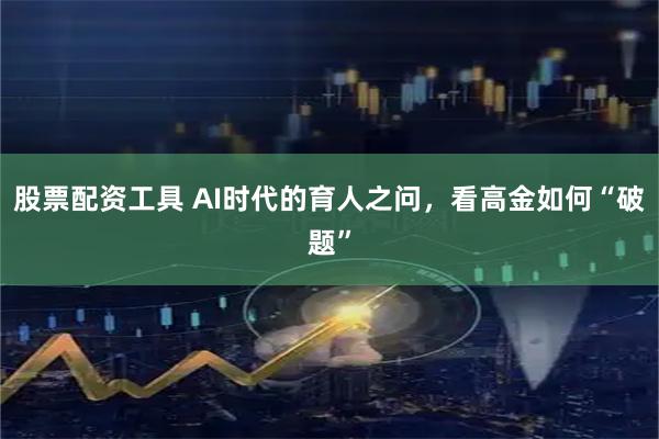 股票配资工具 AI时代的育人之问，看高金如何“破题”